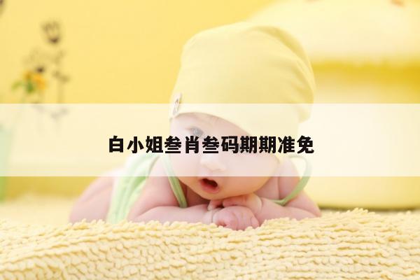 包含白小姐叁肖叁码期期准免的词条